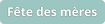 Fête des mères Fête des mères